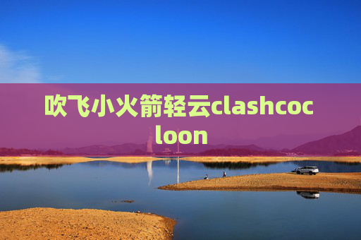 吹飞小火箭轻云clashcoc loon