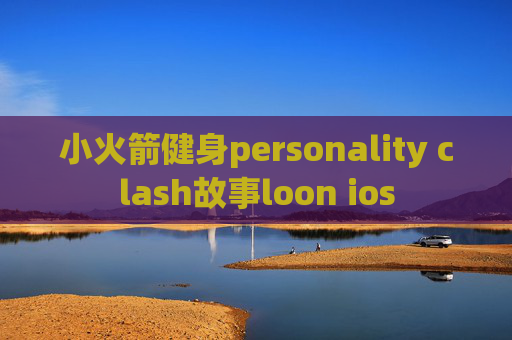 小火箭健身personality clash故事loon ios