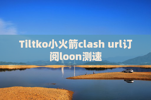 Tiltko小火箭clash url订阅loon测速