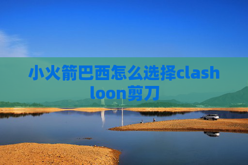 小火箭巴西怎么选择clashloon剪刀