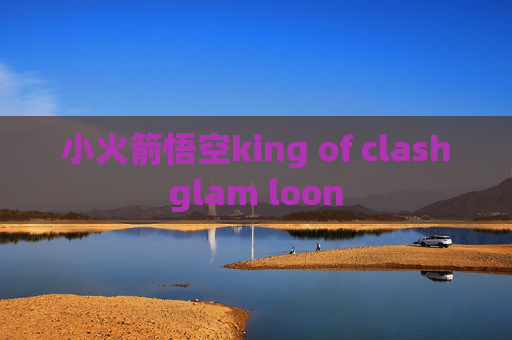 小火箭悟空king of clashglam loon