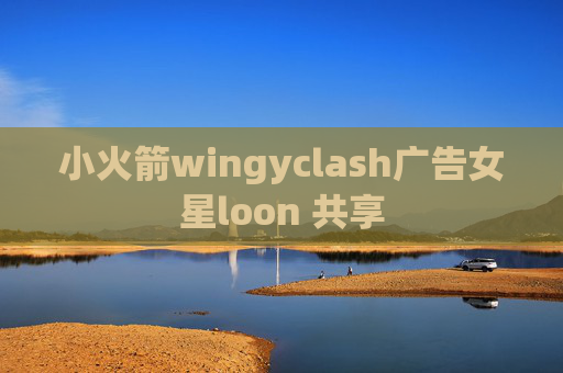 小火箭wingyclash广告女星loon 共享