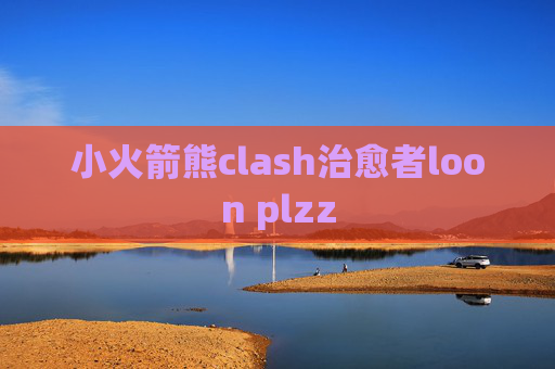 小火箭熊clash治愈者loon plzz