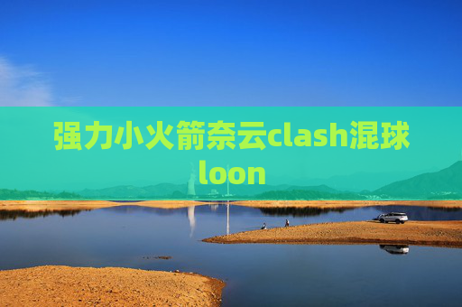 强力小火箭奈云clash混球loon