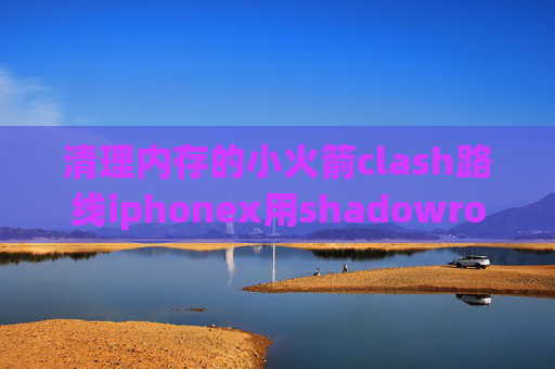 清理内存的小火箭clash路线iphonex用shadowrocket