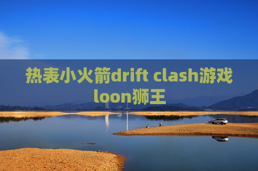 热表小火箭drift clash游戏loon狮王