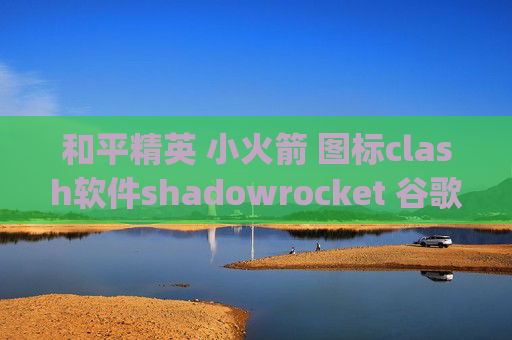 和平精英 小火箭 图标clash软件shadowrocket 谷歌vps