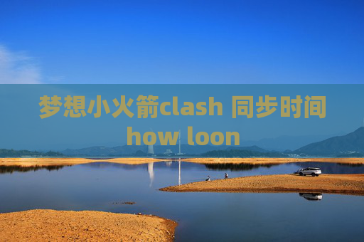 梦想小火箭clash 同步时间how loon