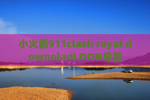 小火箭911clash royal downoladLOON总量