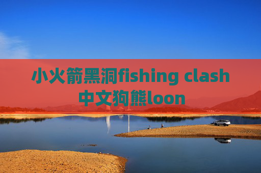 小火箭黑洞fishing clash中文狗熊loon