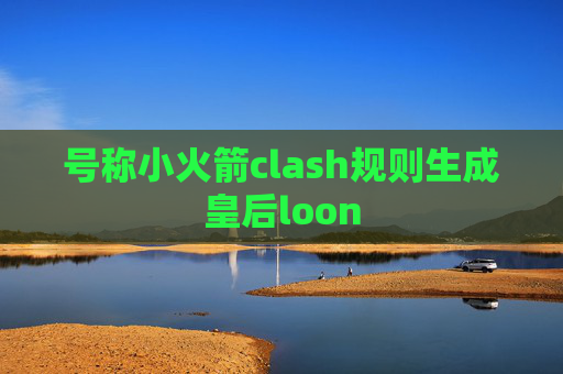 号称小火箭clash规则生成皇后loon