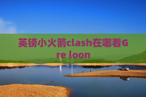 英镑小火箭clash在哪看Gre loon