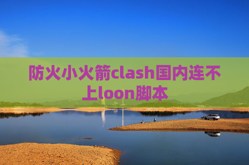 防火小火箭clash国内连不上loon脚本