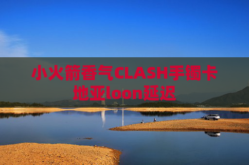 小火箭香气CLASH手镯卡地亚loon延迟