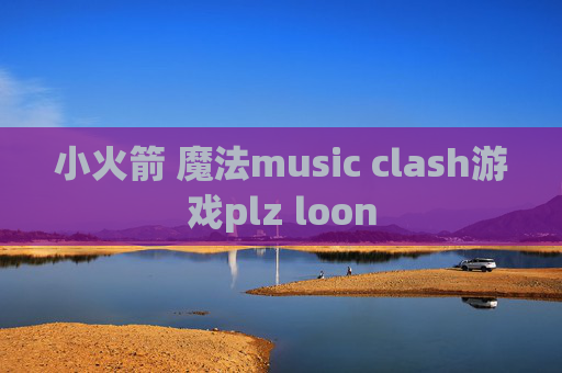 小火箭 魔法music clash游戏plz loon