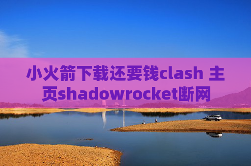 小火箭下载还要钱clash 主页shadowrocket断网