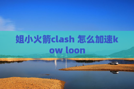 姐小火箭clash 怎么加速kow loon