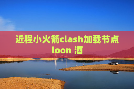 近程小火箭clash加载节点loon 酒