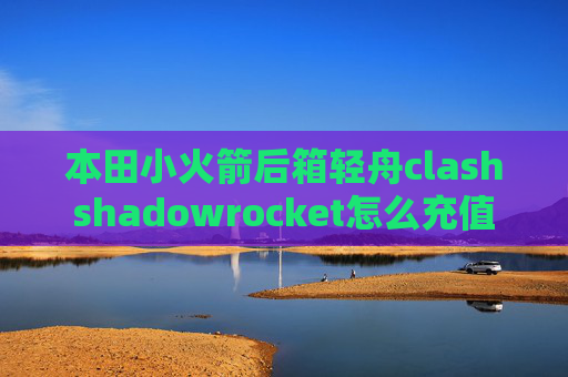 本田小火箭后箱轻舟clashshadowrocket怎么充值