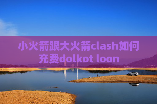 小火箭跟大火箭clash如何充费dolkot loon