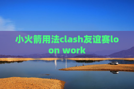 小火箭用法clash友谊赛loon work