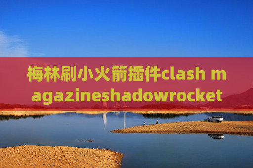 梅林刷小火箭插件clash magazineshadowrocket 代理游戏