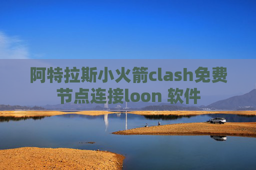 阿特拉斯小火箭clash免费节点连接loon 软件