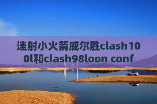 速射小火箭威尔胜clash100l和clash98loon conf