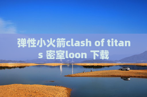 弹性小火箭clash of titans 密室loon 下载