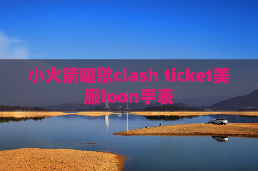 小火箭唱歌clash ticket美服loon手表