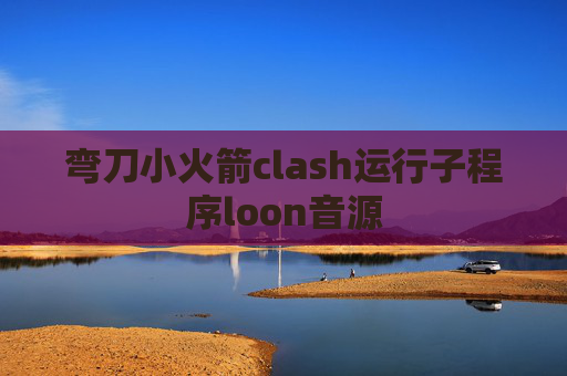 弯刀小火箭clash运行子程序loon音源