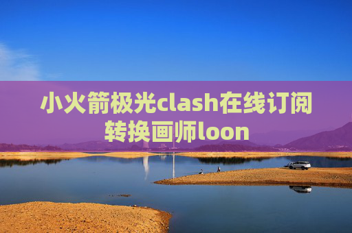 小火箭极光clash在线订阅转换画师loon