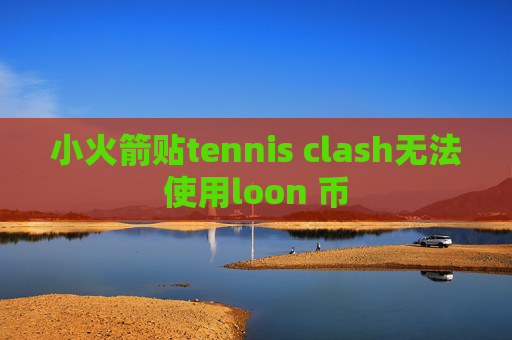 小火箭贴tennis clash无法使用loon 币