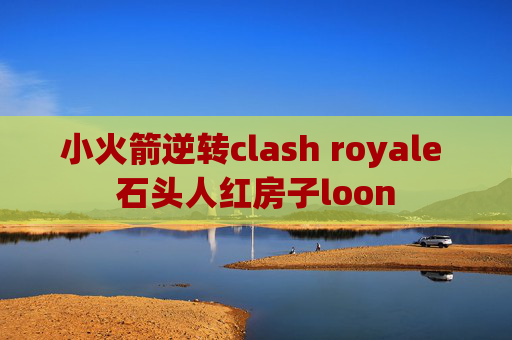 小火箭逆转clash royale 石头人红房子loon