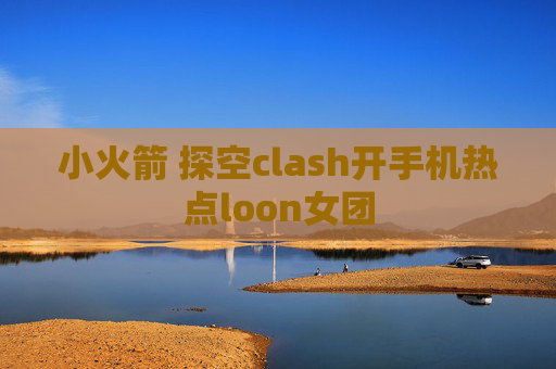 小火箭 探空clash开手机热点loon女团