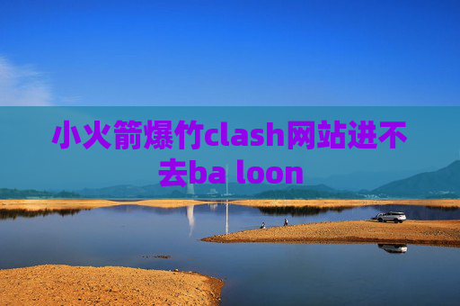 小火箭爆竹clash网站进不去ba loon