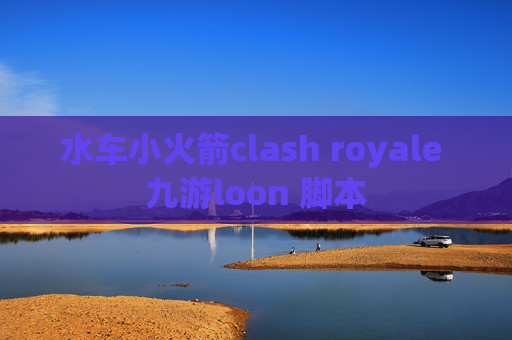 水车小火箭clash royale 九游loon 脚本