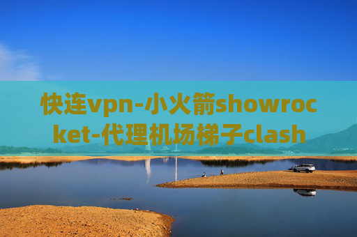 快连vpn-小火箭showrocket-代理机场梯子clash