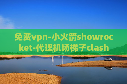 免费vpn-小火箭showrocket-代理机场梯子clash