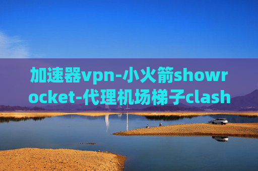 加速器vpn-小火箭showrocket-代理机场梯子clash