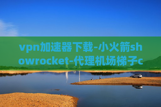 vpn加速器下载-小火箭showrocket-代理机场梯子clash