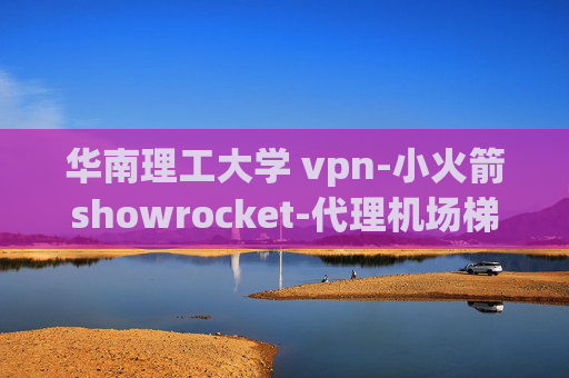 华南理工大学 vpn-小火箭showrocket-代理机场梯子clash