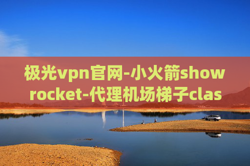 极光vpn官网-小火箭showrocket-代理机场梯子clash