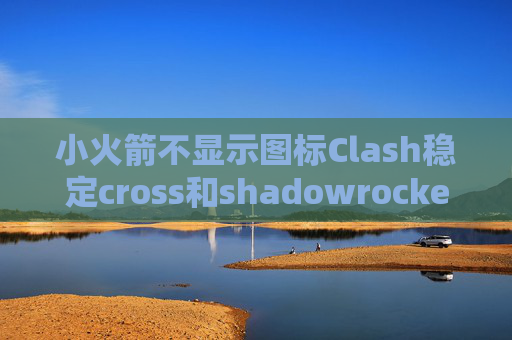 小火箭不显示图标Clash稳定cross和shadowrocket