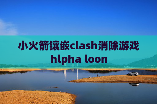 小火箭镶嵌clash消除游戏hlpha loon