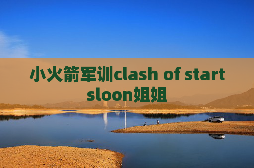 小火箭军训clash of startsloon姐姐