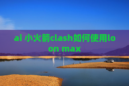 ai 小火箭clash如何使用loon max