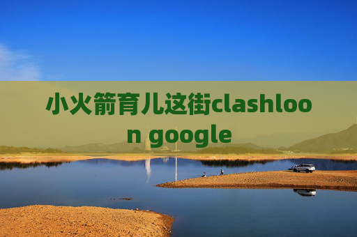 小火箭育儿这街clashloon google