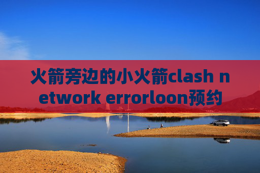 火箭旁边的小火箭clash network errorloon预约