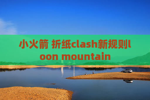 小火箭 折纸clash新规则loon mountain